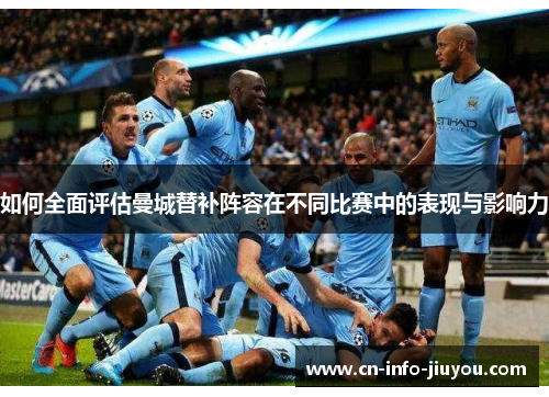 如何全面评估曼城替补阵容在不同比赛中的表现与影响力