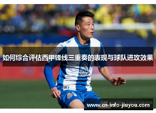 如何综合评估西甲锋线三重奏的表现与球队进攻效果