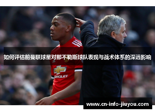 如何评估前曼联球星对那不勒斯球队表现与战术体系的深远影响