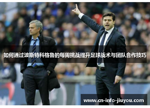 如何通过波斯特科格鲁的每周挑战提升足球战术与团队合作技巧