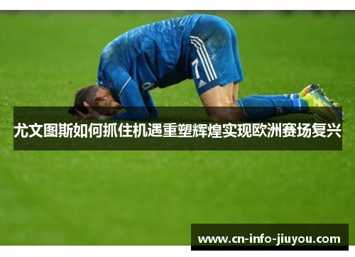 尤文图斯如何抓住机遇重塑辉煌实现欧洲赛场复兴