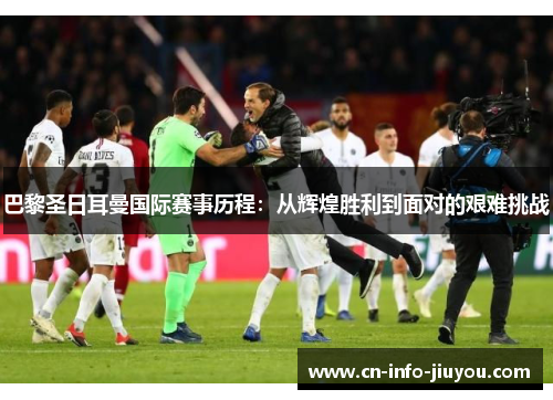 巴黎圣日耳曼国际赛事历程：从辉煌胜利到面对的艰难挑战