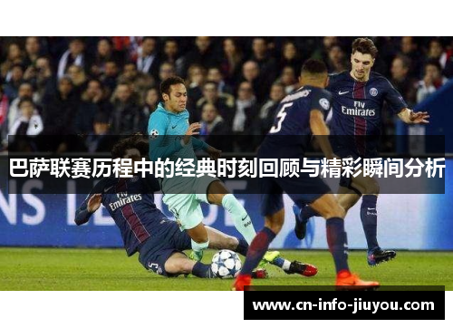 巴萨联赛历程中的经典时刻回顾与精彩瞬间分析