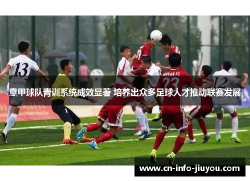 意甲球队青训系统成效显著 培养出众多足球人才推动联赛发展