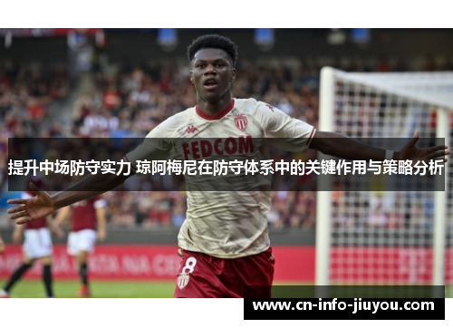 提升中场防守实力 琼阿梅尼在防守体系中的关键作用与策略分析