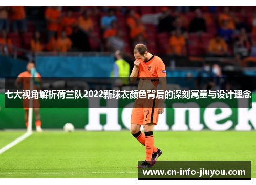 七大视角解析荷兰队2022新球衣颜色背后的深刻寓意与设计理念