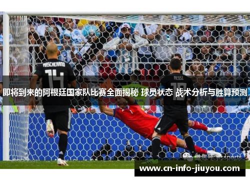 即将到来的阿根廷国家队比赛全面揭秘 球员状态 战术分析与胜算预测