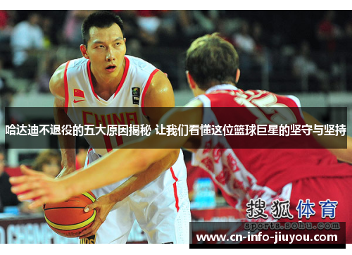 哈达迪不退役的五大原因揭秘 让我们看懂这位篮球巨星的坚守与坚持