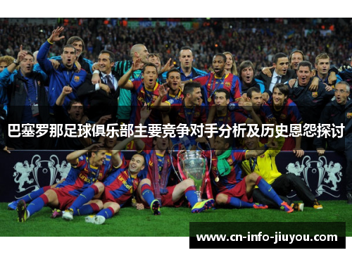巴塞罗那足球俱乐部主要竞争对手分析及历史恩怨探讨