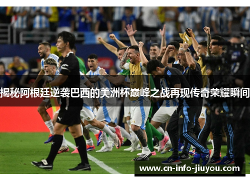 揭秘阿根廷逆袭巴西的美洲杯巅峰之战再现传奇荣耀瞬间