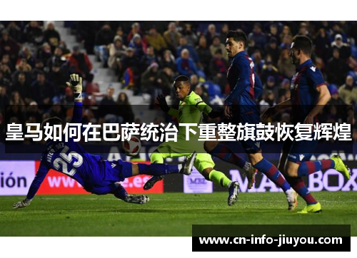 皇马如何在巴萨统治下重整旗鼓恢复辉煌