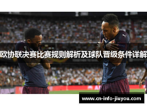 欧协联决赛比赛规则解析及球队晋级条件详解