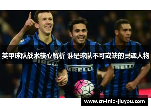 英甲球队战术核心解析 谁是球队不可或缺的灵魂人物