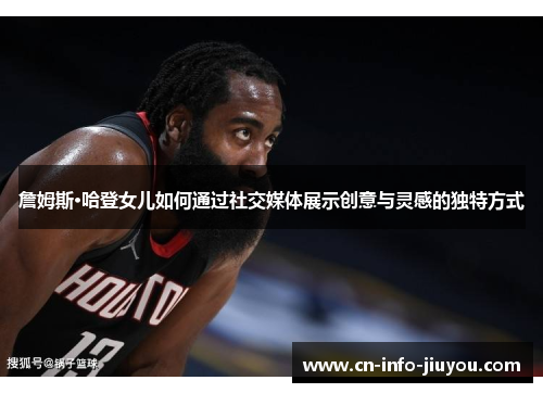 詹姆斯·哈登女儿如何通过社交媒体展示创意与灵感的独特方式