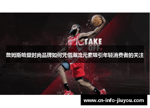 詹姆斯哈登时尚品牌如何凭借潮流元素吸引年轻消费者的关注