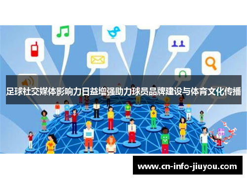 足球社交媒体影响力日益增强助力球员品牌建设与体育文化传播