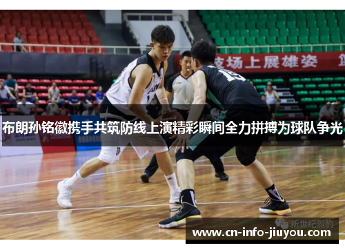 布朗孙铭徽携手共筑防线上演精彩瞬间全力拼搏为球队争光