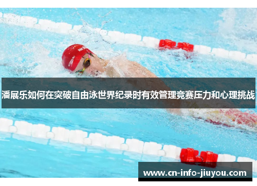 潘展乐如何在突破自由泳世界纪录时有效管理竞赛压力和心理挑战