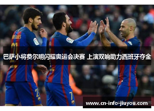巴萨小将费尔明闪耀奥运会决赛 上演双响助力西班牙夺金