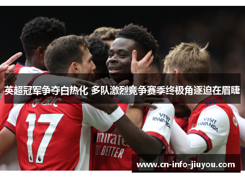 英超冠军争夺白热化 多队激烈竞争赛季终极角逐迫在眉睫