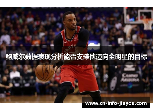 鲍威尔数据表现分析能否支撑他迈向全明星的目标
